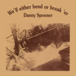 Danny Spooner: We'll Either Bend or Break 'Er (Danny Spooner DS003)