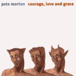 Pete Morton: Courage, Love and Grace (Harbourtown HARCD 029)