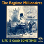 The Ragtime Millionaires: Life Is Good Sometimes (Fellside FECD109)