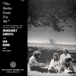 Margaret Christl and Ian Robb: The Barley Grain for Me (Folk-Legacy FSC-62)