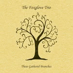 The Foxglove Trio: These Gathered Branches (Foxglove FXGCD02)