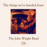John Wright Band: The Things We’ve Handed Down (Fellside FECD106)