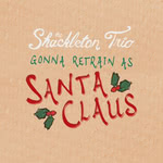 The Shackleton Trio: Gonna Retrain as Santa Claus (Shackleton Trio) The Shackleton Trio: Gonna Retrain as Santa Claus (Shackleton Trio)