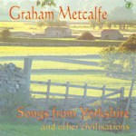 Graham Metcalfe: Songs From Yorkshire and Other Civilisations (WildGoose WGS279CD) Graham Metcalfe: Songs From Yorkshire and Other Civilisations (WildGoose WGS279CD)