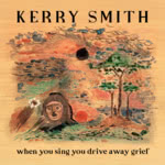 Kerry Smith: When You Sing You Drive Away Grief (Kerry Smith) Kerry Smith: When You Sing You Drive Away Grief (Kerry Smith)