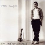 Peter Knight: Too Late for Shadows (Peter Knight Music PKCD002)